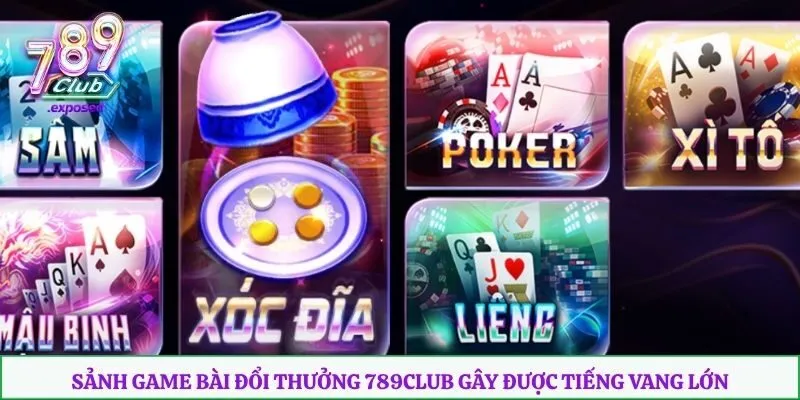 Sảnh game bài đổi thưởng 789club gây được tiếng vang lớn